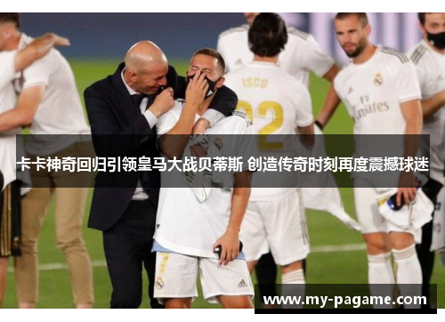 卡卡神奇回归引领皇马大战贝蒂斯 创造传奇时刻再度震撼球迷 卡卡神奇回归引领皇马大战贝蒂斯 创造传奇时刻再度震撼球迷