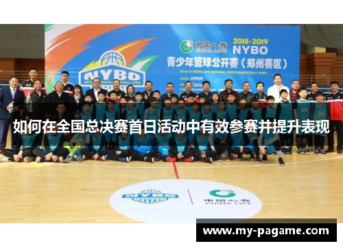 如何在全国总决赛首日活动中有效参赛并提升表现 如何在全国总决赛首日活动中有效参赛并提升表现