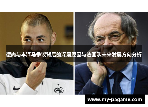 德尚与本泽马争议背后的深层原因与法国队未来发展方向分析 德尚与本泽马争议背后的深层原因与法国队未来发展方向分析