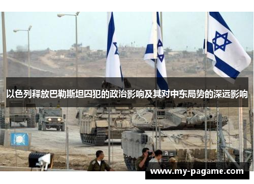 以色列释放巴勒斯坦囚犯的政治影响及其对中东局势的深远影响 以色列释放巴勒斯坦囚犯的政治影响及其对中东局势的深远影响