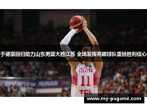 于德豪回归助力山东男篮大胜江苏 全场发挥亮眼球队重拾胜利信心 于德豪回归助力山东男篮大胜江苏 全场发挥亮眼球队重拾胜利信心
