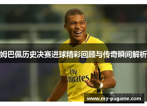 姆巴佩历史决赛进球精彩回顾与传奇瞬间解析 姆巴佩历史决赛进球精彩回顾与传奇瞬间解析