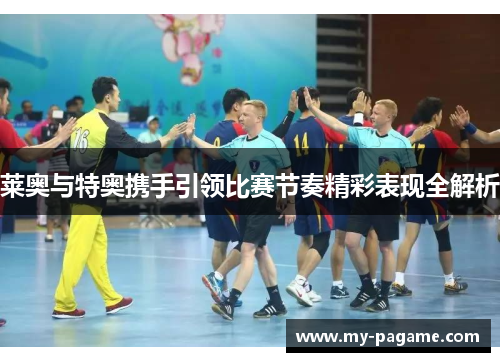 莱奥与特奥携手引领比赛节奏精彩表现全解析 莱奥与特奥携手引领比赛节奏精彩表现全解析