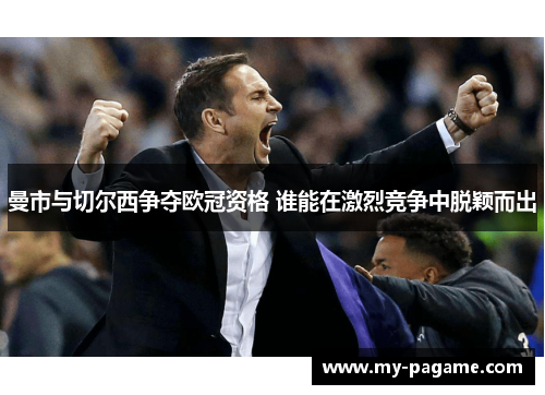 曼市与切尔西争夺欧冠资格 谁能在激烈竞争中脱颖而出 曼市与切尔西争夺欧冠资格 谁能在激烈竞争中脱颖而出