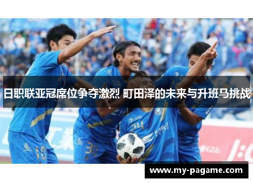 日职联亚冠席位争夺激烈 町田泽的未来与升班马挑战 日职联亚冠席位争夺激烈 町田泽的未来与升班马挑战