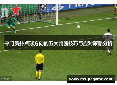 守门员扑点球方向的五大判断技巧与应对策略分析 守门员扑点球方向的五大判断技巧与应对策略分析