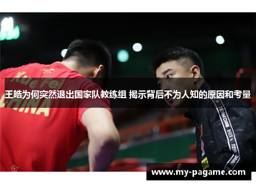 王皓为何突然退出国家队教练组 揭示背后不为人知的原因和考量 王皓为何突然退出国家队教练组 揭示背后不为人知的原因和考量