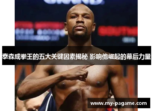 泰森成拳王的五大关键因素揭秘 影响他崛起的幕后力量 泰森成拳王的五大关键因素揭秘 影响他崛起的幕后力量