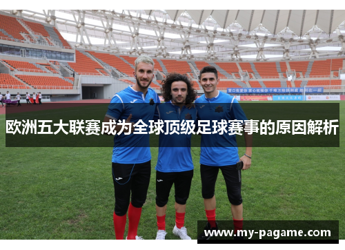 欧洲五大联赛成为全球顶级足球赛事的原因解析 欧洲五大联赛成为全球顶级足球赛事的原因解析