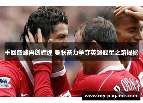 重回巅峰再创辉煌 曼联奋力争夺英超冠军之路揭秘 重回巅峰再创辉煌 曼联奋力争夺英超冠军之路揭秘