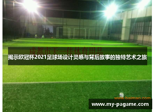 揭示欧冠杯2021足球场设计灵感与背后故事的独特艺术之旅