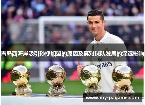 青岛西海岸吸引孙捷加盟的原因及其对球队发展的深远影响