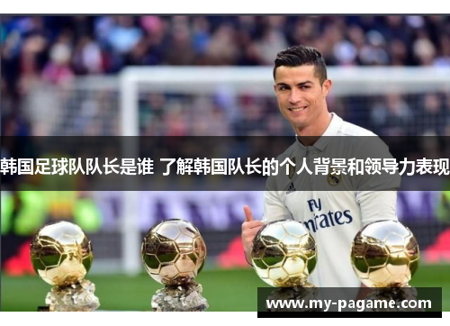 韩国足球队队长是谁 了解韩国队长的个人背景和领导力表现