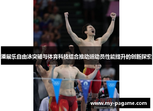 潘展乐自由泳突破与体育科技结合推动运动员性能提升的创新探索