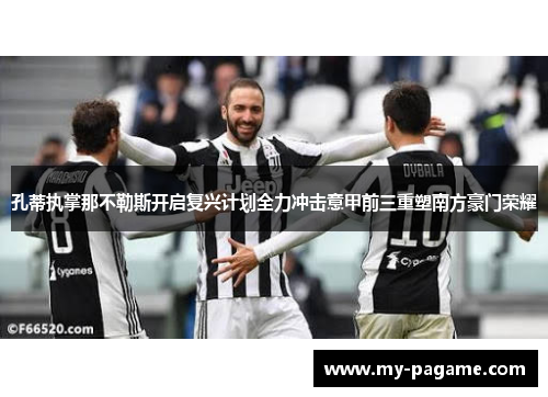 孔蒂执掌那不勒斯开启复兴计划全力冲击意甲前三重塑南方豪门荣耀