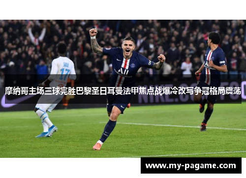 摩纳哥主场三球完胜巴黎圣日耳曼法甲焦点战爆冷改写争冠格局震荡