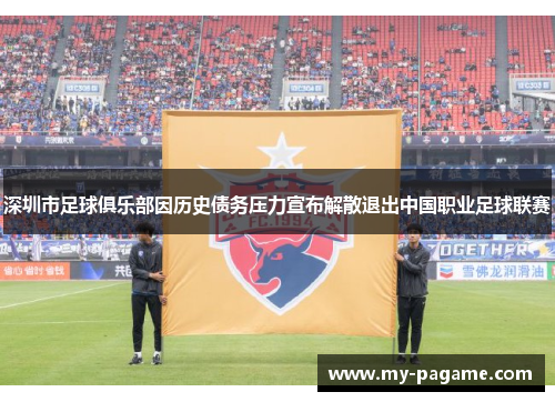 深圳市足球俱乐部因历史债务压力宣布解散退出中国职业足球联赛