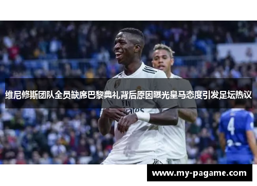 维尼修斯团队全员缺席巴黎典礼背后原因曝光皇马态度引发足坛热议