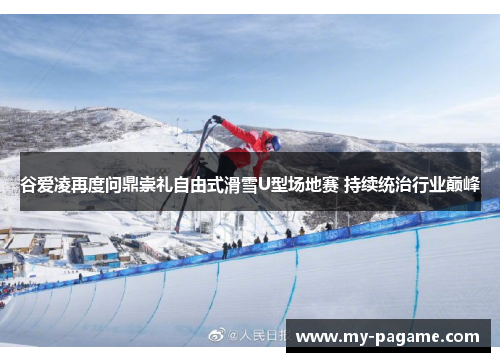谷爱凌再度问鼎崇礼自由式滑雪U型场地赛 持续统治行业巅峰