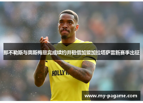 那不勒斯与奥斯梅恩完成续约并租借加盟加拉塔萨雷新赛季出征