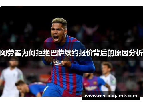 阿劳霍为何拒绝巴萨续约报价背后的原因分析