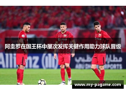 阿圭罗在国王杯中屡次发挥关键作用助力球队晋级