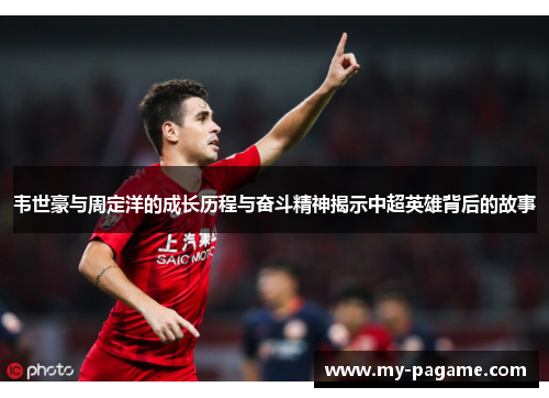 韦世豪与周定洋的成长历程与奋斗精神揭示中超英雄背后的故事