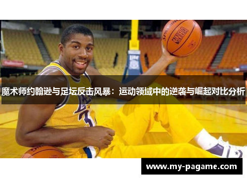 魔术师约翰逊与足坛反击风暴:运动领域中的逆袭与崛起对比分析 魔术师约翰逊与足坛反击风暴:运动领域中的逆袭与崛起对比分析