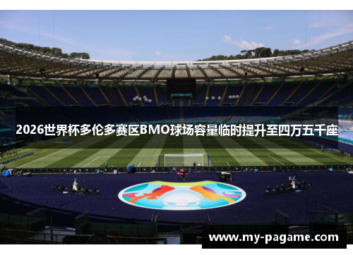 2026世界杯多伦多赛区BMO球场容量临时提升至四万五千座 2026世界杯多伦多赛区BMO球场容量临时提升至四万五千座