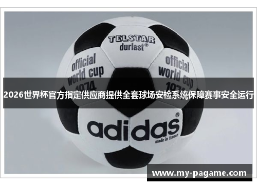 2026世界杯官方指定供应商提供全套球场安检系统保障赛事安全运行 2026世界杯官方指定供应商提供全套球场安检系统保障赛事安全运行