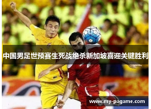 中国男足世预赛生死战绝杀新加坡喜迎关键胜利