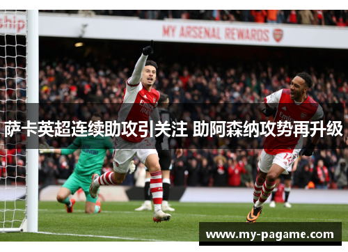 萨卡英超连续助攻引关注 助阿森纳攻势再升级