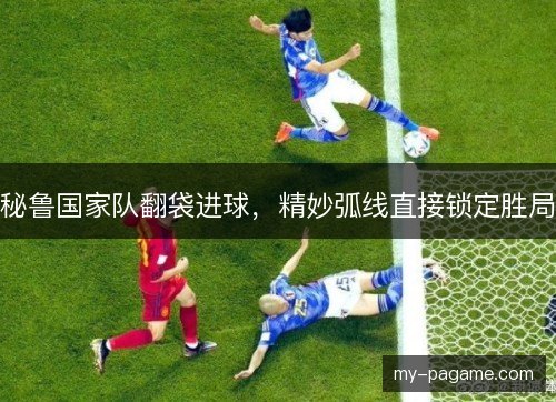 秘鲁国家队翻袋进球,精妙弧线直接锁定胜局 秘鲁国家队翻袋进球,精妙弧线直接锁定胜局