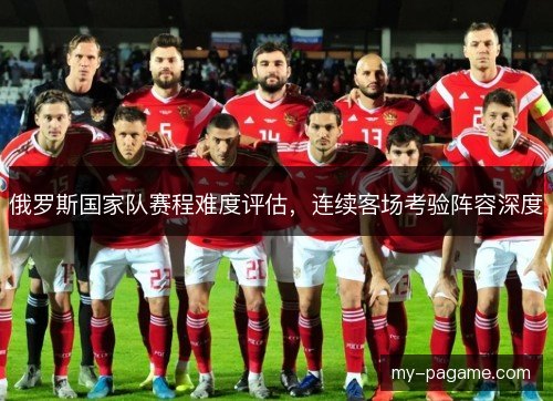 俄罗斯国家队赛程难度评估，连续客场考验阵容深度